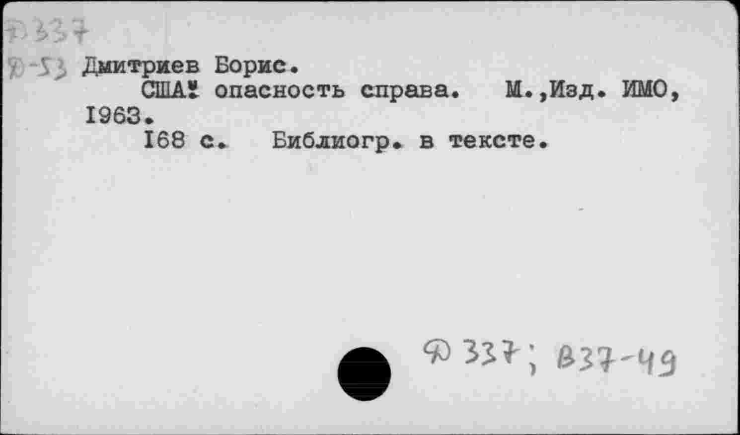 ﻿Т' 3>3
Дмитриев Борис.
СШАЛ опасность справа. М.,Изд. ИМО, 1963.
168 с. Библиогр. в тексте.
